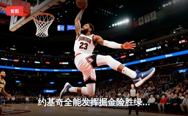 约基奇全能发挥掘金险胜绿军，塔图姆空砍34分难阻失利