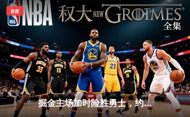 掘金主场加时险胜勇士，约基奇三双力压库里35分