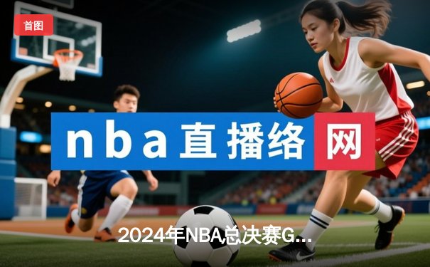2024年NBA总决赛G5：凯尔特人主场险胜独行侠，塔图姆31+8+6率队夺赛点