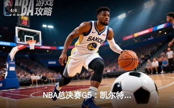 NBA总决赛G5：凯尔特人绝地反击，历史性逆转续写绿军传奇 - 4