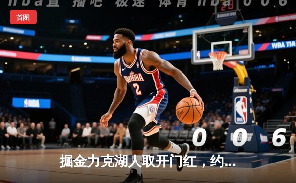 掘金力克湖人取开门红，约基奇三双穆雷绝命三分锁定胜局