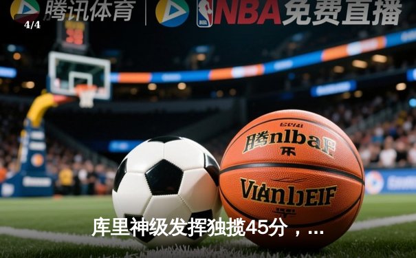 库里神级发挥独揽45分，勇士加时险胜凯尔特人夺赛季关键胜利 - 4