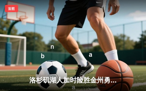 洛杉矶湖人加时险胜金州勇士，勒布朗·詹姆斯狂砍40分创纪录