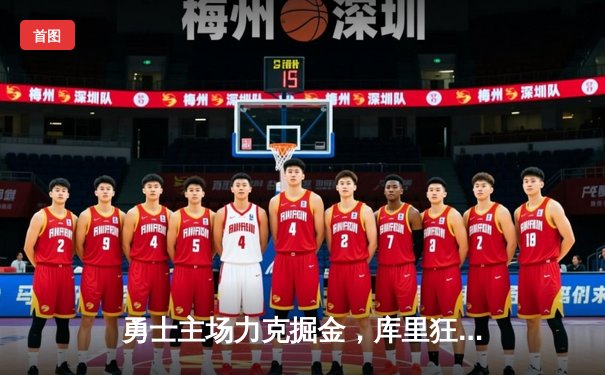 勇士主场力克掘金，库里狂砍42分逆转取胜