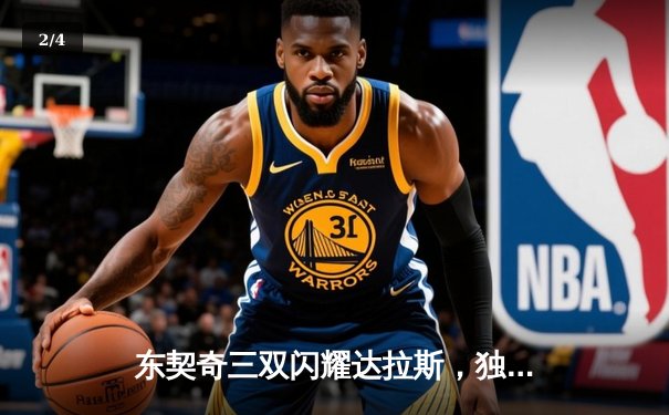 东契奇三双闪耀达拉斯，独行侠主场力擒凯尔特人扳回一城 - 2