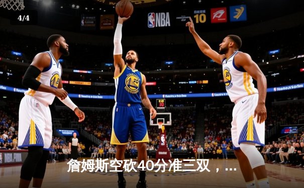 詹姆斯空砍40分准三双，湖人加时憾负勇士，库里关键三分锁定胜局 - 4