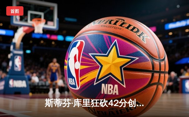 斯蒂芬·库里狂砍42分创纪录，勇士加时险胜凯尔特人扳平总比分