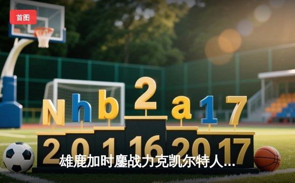 雄鹿加时鏖战力克凯尔特人 字母哥44+14+7创赛季新高